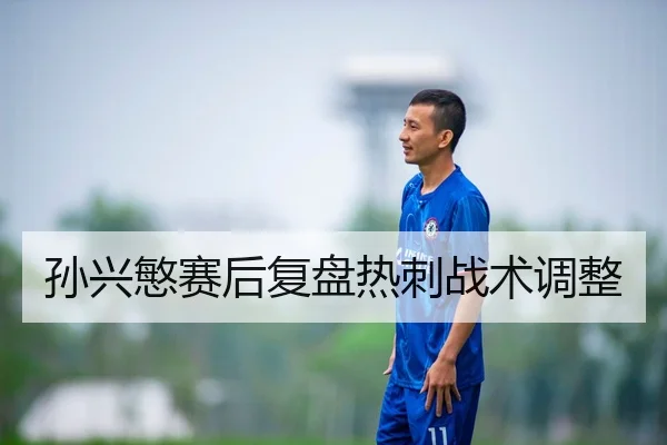 孙兴慜赛后复盘热刺战术调整